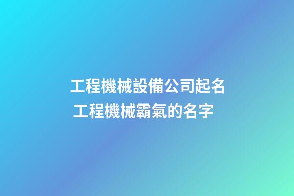 工程機械設備公司起名 工程機械霸氣的名字-第1張-公司起名-玄機派